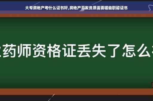 大专房地产考什么证书好,房地产开发资质需要哪些职称证书