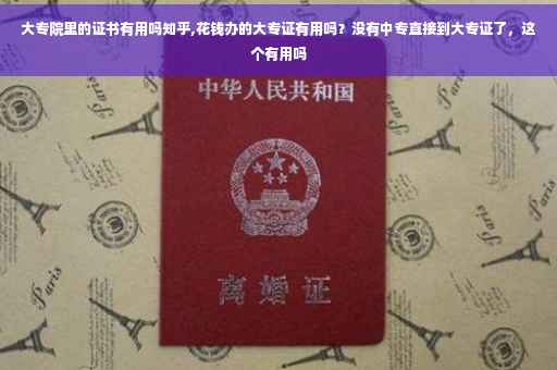 大专院里的证书有用吗知乎,花钱办的大专证有用吗？没有中专直接到大专证了，这个有用吗