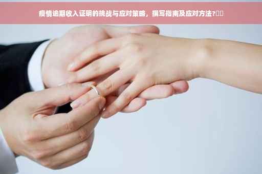 疫情逾期收入证明的挑战与应对策略，撰写指南及应对方法?⚡️