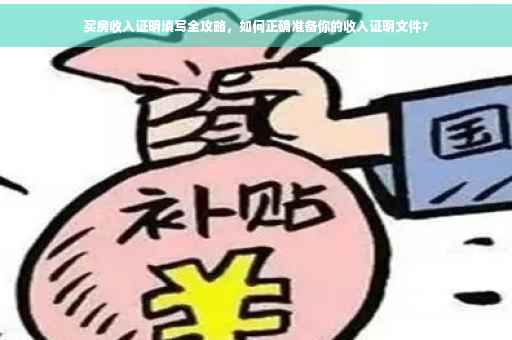 买房收入证明填写全攻略，如何正确准备你的收入证明文件？