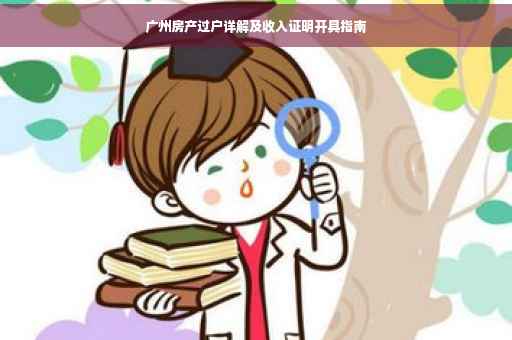 广州房产过户详解及收入证明开具指南