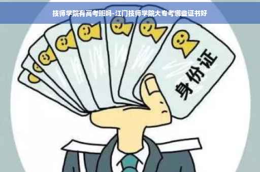 技师学院有高考班吗-江门技师学院大专考哪些证书好
