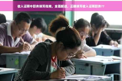 收入证明中职务填写指南，全面解读，正确填写收入证明职务??
