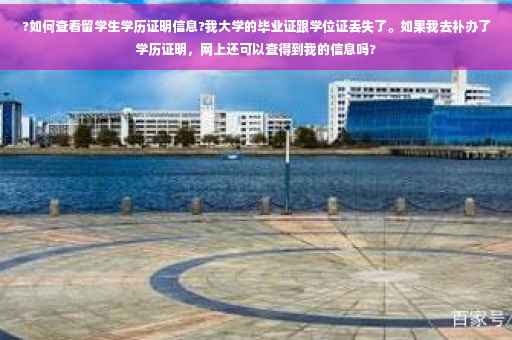 ?如何查看留学生学历证明信息?我大学的毕业证跟学位证丢失了。如果我去补办了学历证明，网上还可以查得到我的信息吗?