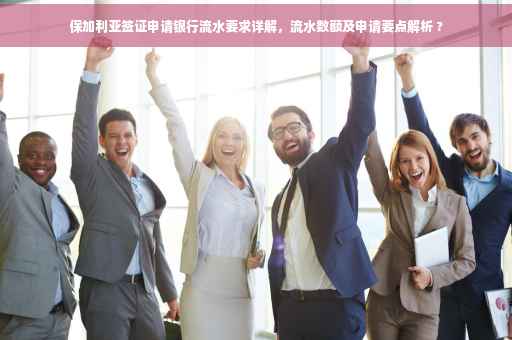保加利亚签证申请银行流水要求详解，流水数额及申请要点解析 ?