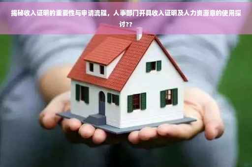 揭秘收入证明的重要性与申请流程，人事部门开具收入证明及人力资源章的使用探讨??