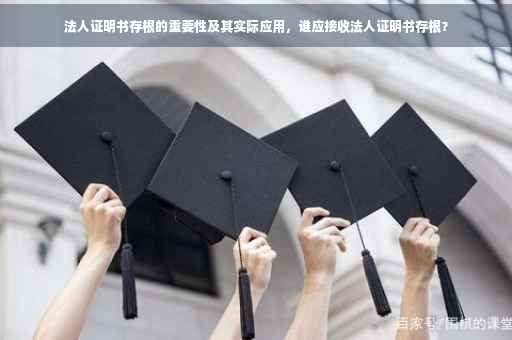 法人证明书存根的重要性及其实际应用，谁应接收法人证明书存根？