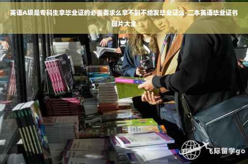 英语A级是专科生拿毕业证的必需要求么拿不到不给发毕业证么-二本英语毕业证书图片大全