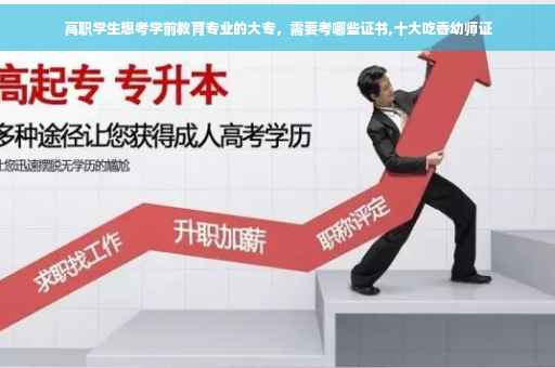 高职学生想考学前教育专业的大专，需要考哪些证书,十大吃香幼师证