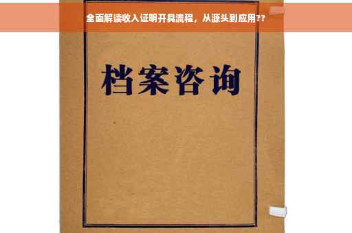 全面解读收入证明开具流程，从源头到应用??