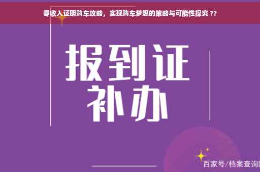 零收入证明购车攻略，实现购车梦想的策略与可能性探究 ??