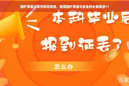 锅炉质量证明书规范指南，确保锅炉质量与安全的必备要求??