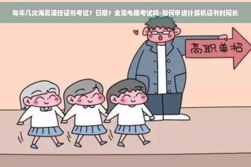 每年几次海员适任证书考试？日期？全是电脑考试吗-如何申请计算机证书时间长