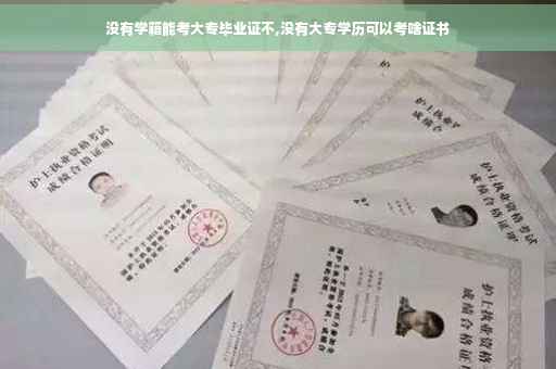 没有学籍能考大专毕业证不,没有大专学历可以考啥证书