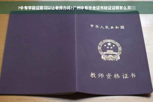 ?中专学籍证明可以让老师办吗?广州中专毕业证书验证证明怎么开⚡️