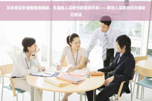 日本签证申请新策略揭秘，无需收入证明也能畅游日本——零收入证明如何办理赴日签证