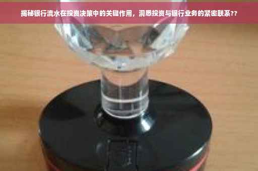 揭秘银行流水在投资决策中的关键作用，洞悉投资与银行业务的紧密联系??