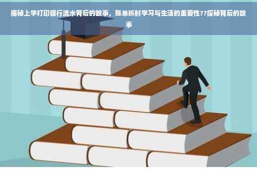 揭秘上学打印银行流水背后的故事，账单折射学习与生活的重要性??探秘背后的故事