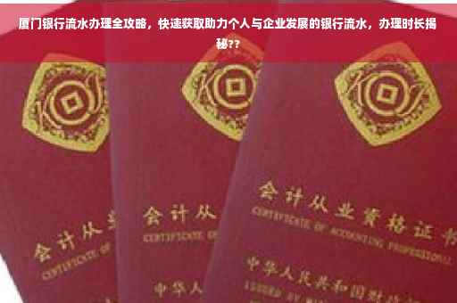 厦门银行流水办理全攻略，快速获取助力个人与企业发展的银行流水，办理时长揭秘??