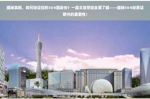 揭秘真相，如何验证你的304钢身份？一篇文章带你全面了解——揭秘304材质证明书的重要性！