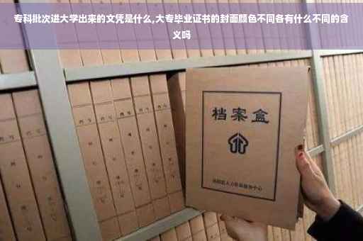 专科批次进大学出来的文凭是什么,大专毕业证书的封面颜色不同各有什么不同的含义吗