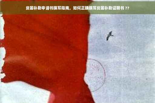 贫困补助申请书撰写指南，如何正确撰写贫困补助证明书 ??