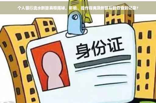 个人银行流水删除真相揭秘，影响、操作指南及删除后能否查到记录?