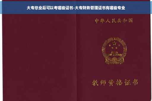 大专毕业后可以考哪些证书-大专财务管理证书有哪些专业