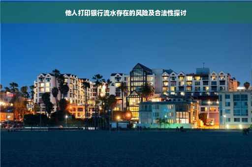 他人打印银行流水存在的风险及合法性探讨