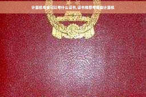 计算机专业可以考什么证书,证书推荐考哪些计算机