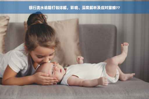银行流水逾期打包详解，影响、深度解析及应对策略??