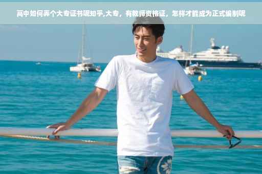 高中如何弄个大专证书呢知乎,大专，有教师资格证，怎样才能成为正式编制呢