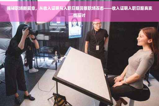 揭秘职场新篇章，从收入证明与入职日期洞察职场百态——收入证明入职日期真实性探讨