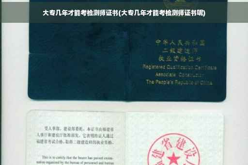 大专几年才能考检测师证书(大专几年才能考检测师证书呢)