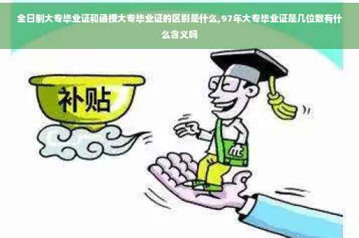 全日制大专毕业证和函授大专毕业证的区别是什么,97年大专毕业证是几位数有什么含义吗