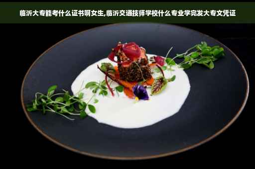 临沂大专能考什么证书啊女生,临沂交通技师学校什么专业学完发大专文凭证