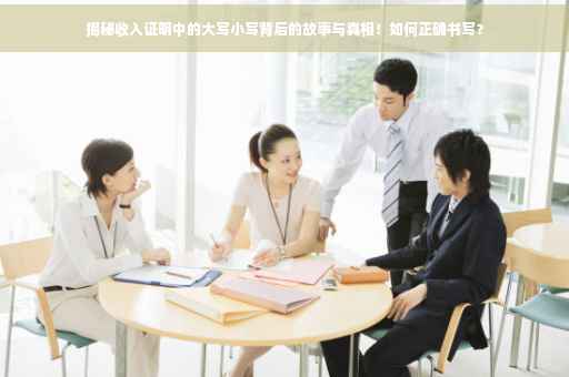 揭秘收入证明中的大写小写背后的故事与真相！如何正确书写？