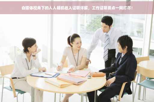 自媒体视角下的人人租机收入证明详解，工作证明要点一网打尽！