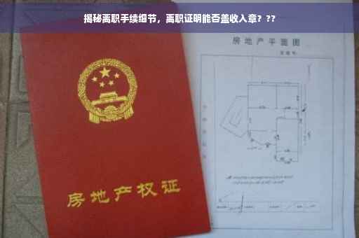 揭秘离职手续细节，离职证明能否盖收入章？??