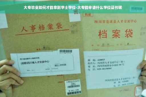 大专毕业如何才能拿到学士学位-大专能申请什么学位证书呢