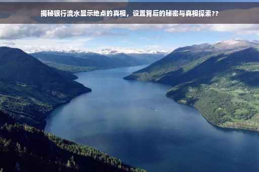 揭秘银行流水显示地点的真相，设置背后的秘密与真相探索??
