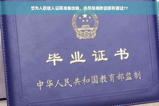 华为入职收入证明准备攻略，详尽指南助你顺利面试??
