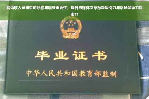 解读收入证明中的职称与职务重要性，提升自媒体文章标题吸引力与职场竞争力指南??