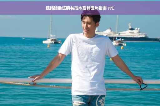 现场踏勘证明书范本及其图片指南 ??✨