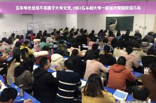 五年专毕业是不是属于大专文凭,3加2五年制大专一般在大专院校读几年