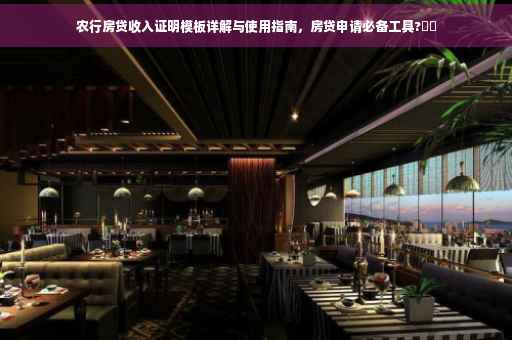 农行房贷收入证明模板详解与使用指南，房贷申请必备工具?⚡️