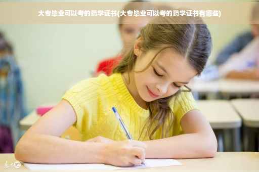大专毕业可以考的药学证书(大专毕业可以考的药学证书有哪些)