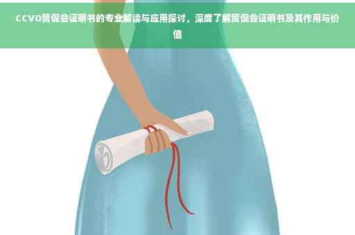 CCVO贸促会证明书的专业解读与应用探讨，深度了解贸促会证明书及其作用与价值