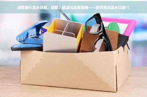 成都银行流水详解，获取、解读与应用指南——如何导出流水记录??