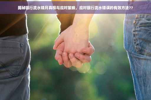 揭秘银行流水错月真相与应对策略，应对银行流水错误的有效方法??